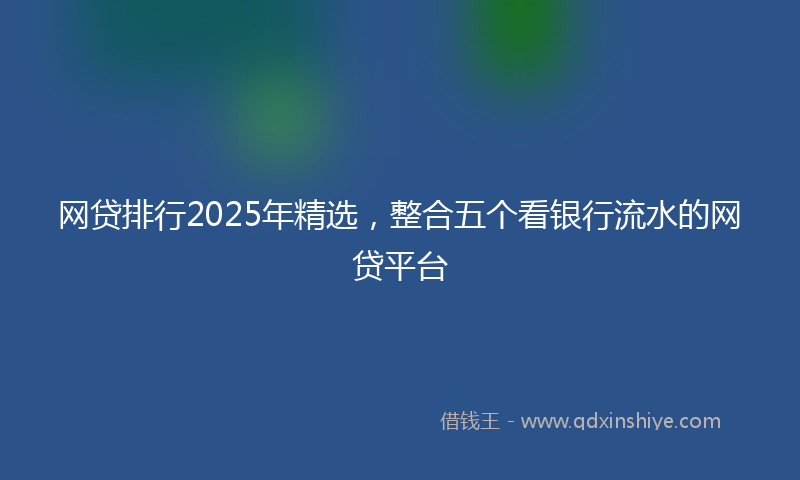 网贷排行2025年精选，整合五个看银行流水的网贷平台