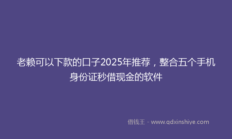 老赖可以下款的口子2025年推荐，整合五个手机身份证秒借现金的软件