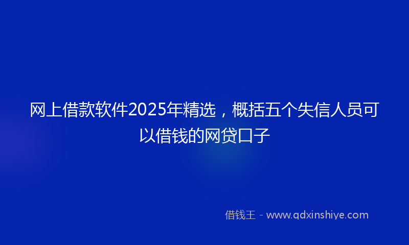 网上借款软件2025年精选，概括五个失信人员可以借钱的网贷口子