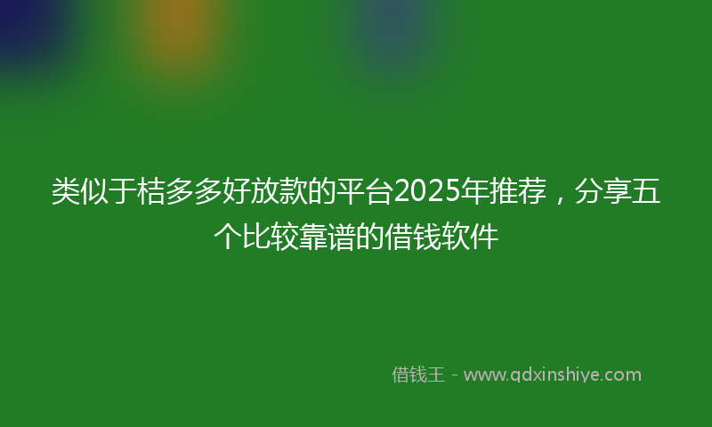 类似于桔多多好放款的平台2025年推荐，分享五个比较靠谱的借钱软件