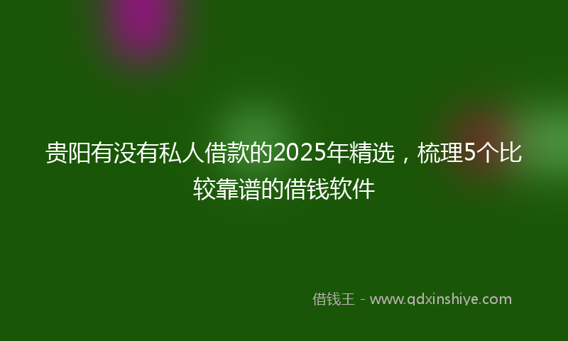 贵阳有没有私人借款的2025年精选，梳理5个比较靠谱的借钱软件