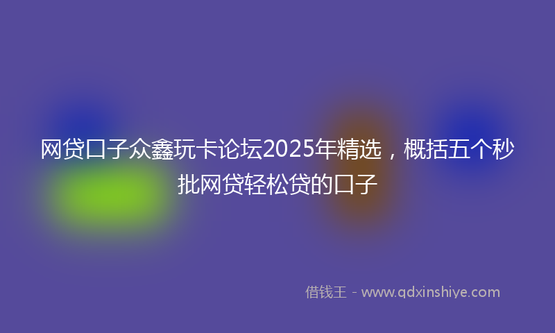 网贷口子众鑫玩卡论坛2025年精选，概括五个秒批网贷轻松贷的口子