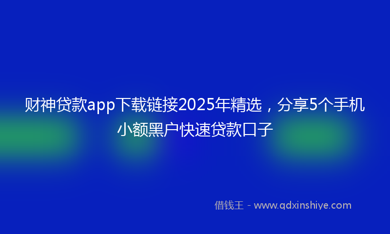 财神贷款app下载链接2025年精选，分享5个手机小额黑户快速贷款口子
