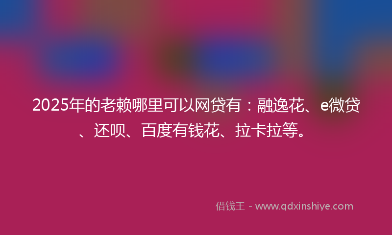 2025年的老赖哪里可以网贷有：融逸花、e微贷、还呗、百度有钱花、拉卡拉等。