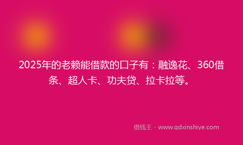2025年的老赖能借款的口子有：融逸花、360借条、超人卡、功夫贷、拉卡拉等。