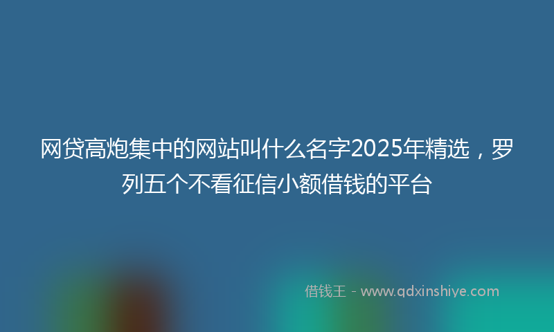 网贷高炮集中的网站叫什么名字2025年精选，罗列五个不看征信小额借钱的平台