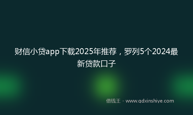 财信小贷app下载2025年推荐，罗列5个2024最新贷款口子