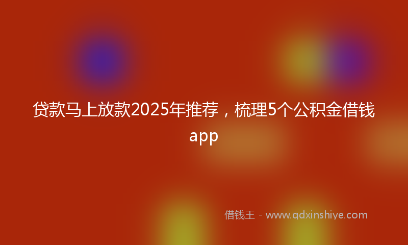 贷款马上放款2025年推荐，梳理5个公积金借钱app