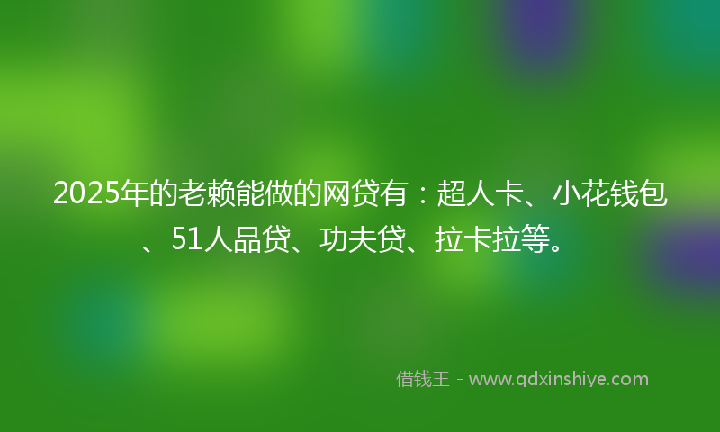 2025年的老赖能做的网贷有：超人卡、小花钱包、51人品贷、功夫贷、拉卡拉等。