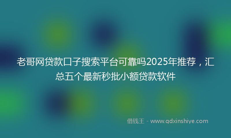 老哥网贷款口子搜索平台可靠吗2025年推荐，汇总五个最新秒批小额贷款软件