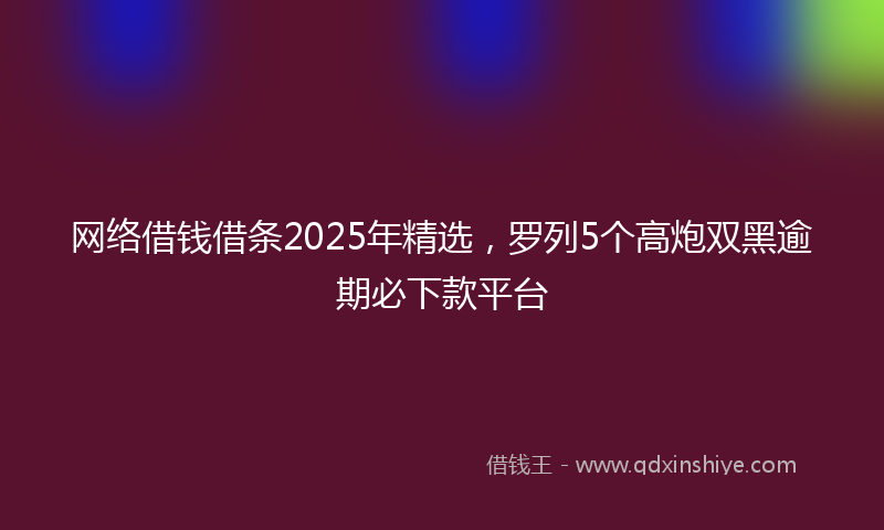 网络借钱借条2025年精选，罗列5个高炮双黑逾期必下款平台
