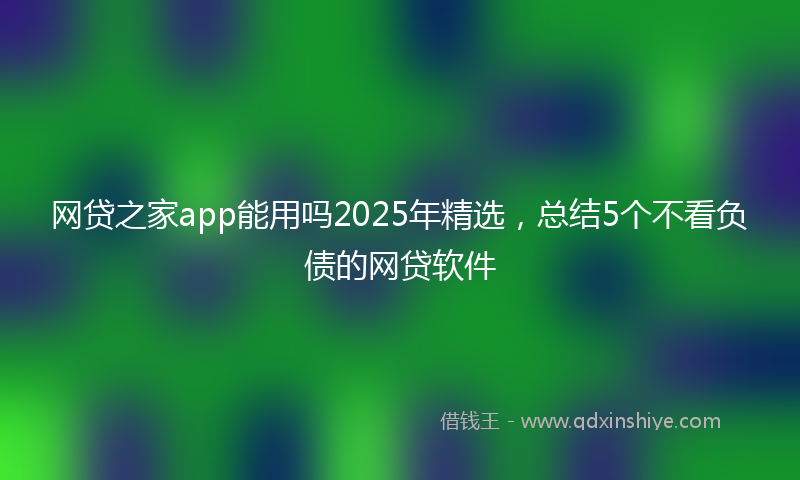 网贷之家app能用吗2025年精选，总结5个不看负债的网贷软件