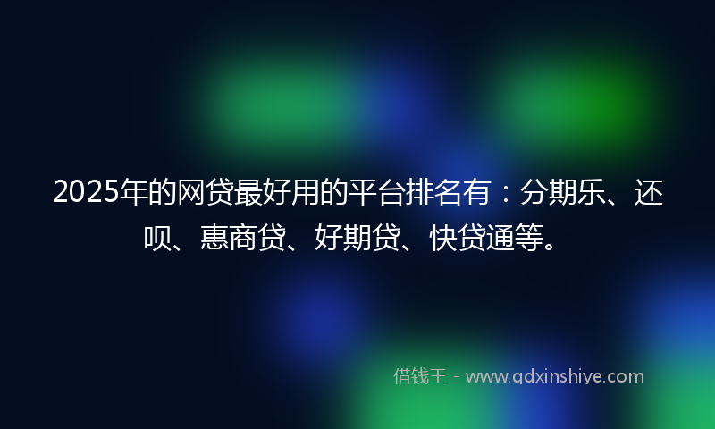 2025年的网贷最好用的平台排名有：分期乐、还呗、惠商贷、好期贷、快贷通等。