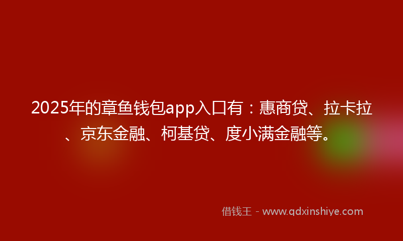 2025年的章鱼钱包app入口有：惠商贷、拉卡拉、京东金融、柯基贷、度小满金融等。