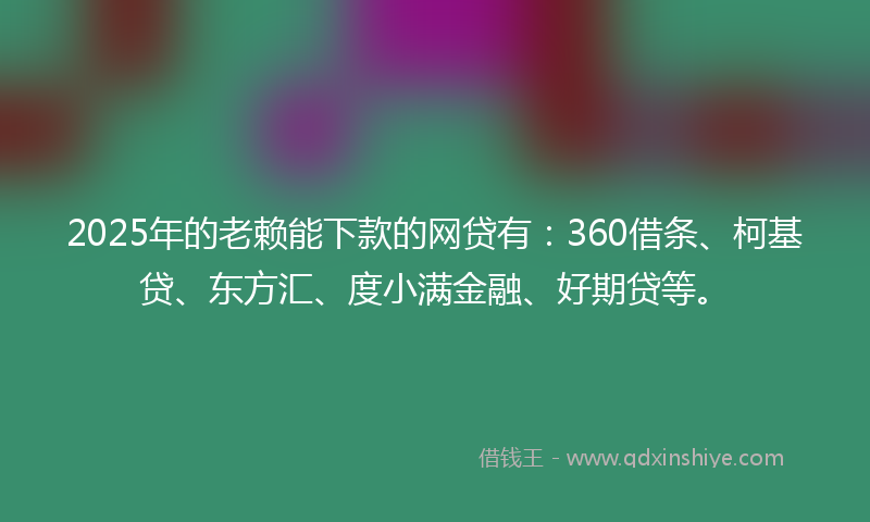 2025年的老赖能下款的网贷有：360借条、柯基贷、东方汇、度小满金融、好期贷等。