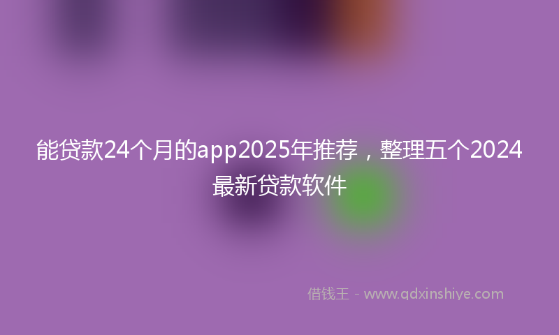 能贷款24个月的app2025年推荐，整理五个2024最新贷款软件