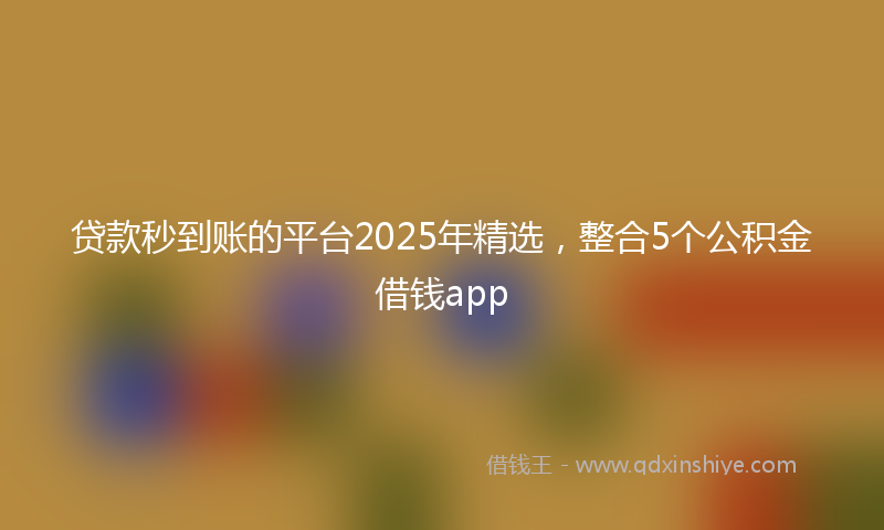 贷款秒到账的平台2025年精选，整合5个公积金借钱app