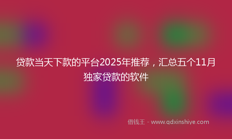 贷款当天下款的平台2025年推荐，汇总五个11月独家贷款的软件