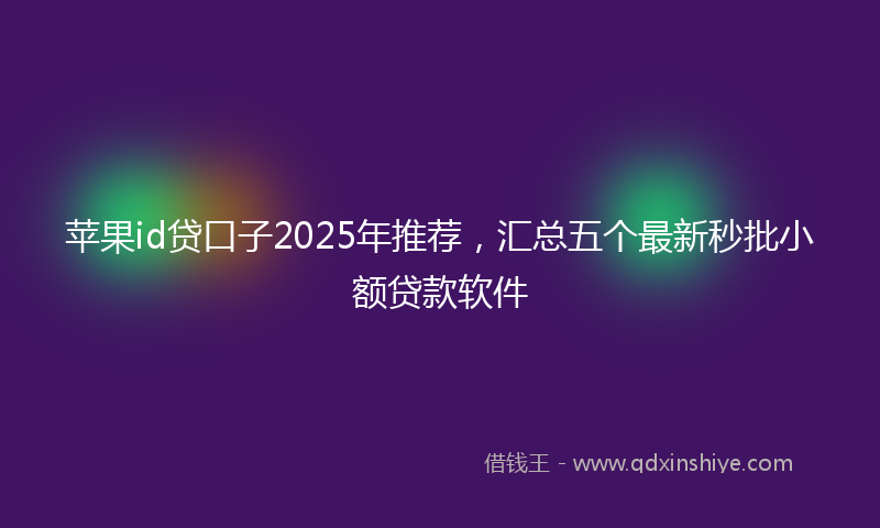 苹果id贷口子2025年推荐，汇总五个最新秒批小额贷款软件