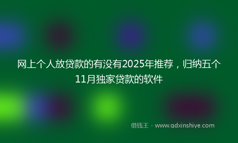 网上个人放贷款的有没有2025年推荐，归纳五个11月独家贷款的软件
