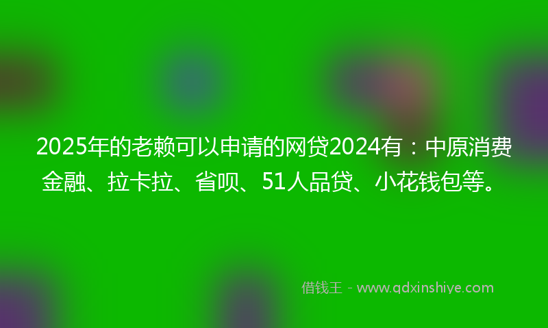 2025年的老赖可以申请的网贷2024有：中原消费金融、拉卡拉、省呗、51人品贷、小花钱包等。