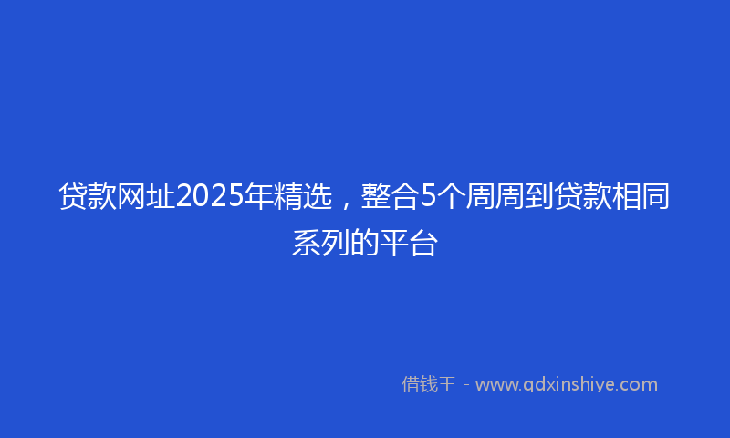 贷款网址2025年精选，整合5个周周到贷款相同系列的平台