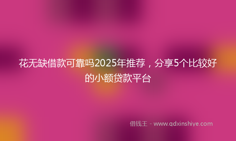花无缺借款可靠吗2025年推荐，分享5个比较好的小额贷款平台