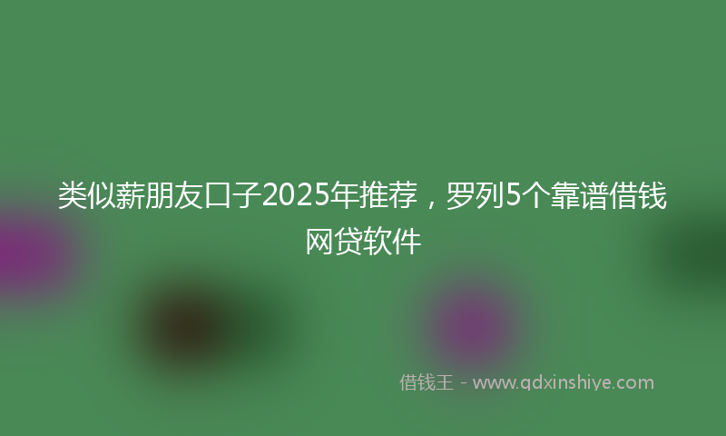 类似薪朋友口子2025年推荐，罗列5个靠谱借钱网贷软件