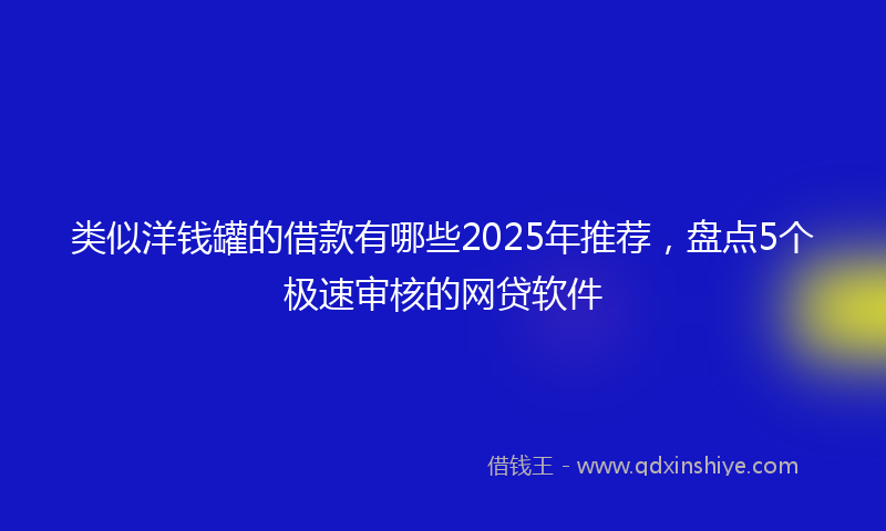 类似洋钱罐的借款有哪些2025年推荐，盘点5个极速审核的网贷软件