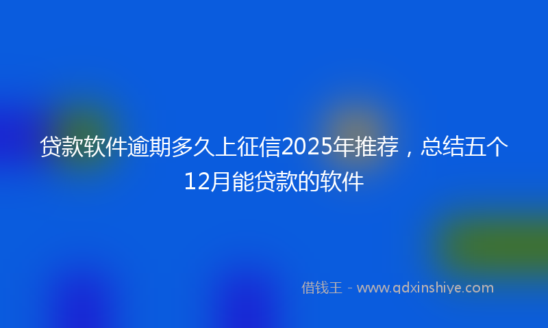 贷款软件逾期多久上征信2025年推荐，总结五个12月能贷款的软件