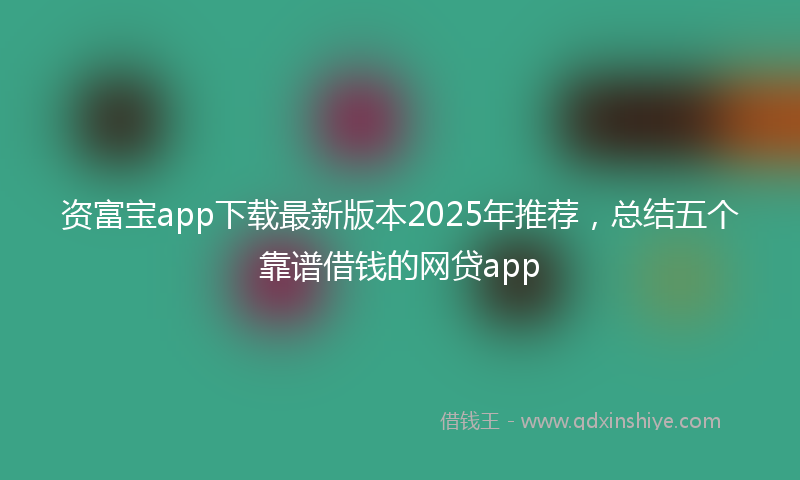 资富宝app下载最新版本2025年推荐，总结五个靠谱借钱的网贷app