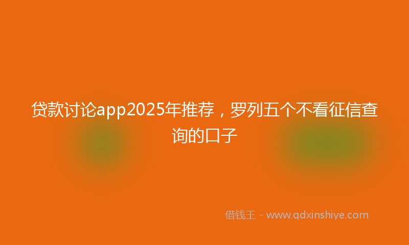 贷款讨论app2025年推荐，罗列五个不看征信查询的口子