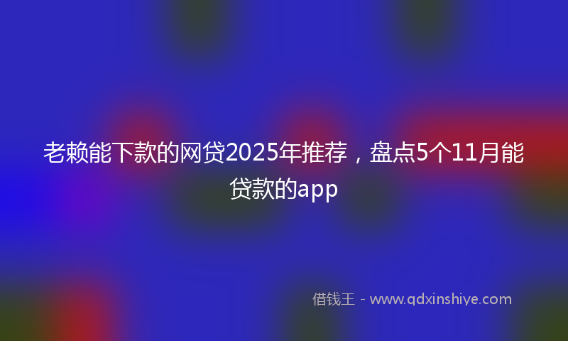 老赖能下款的网贷2025年推荐，盘点5个11月能贷款的app