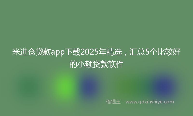 米进仓贷款app下载2025年精选，汇总5个比较好的小额贷款软件