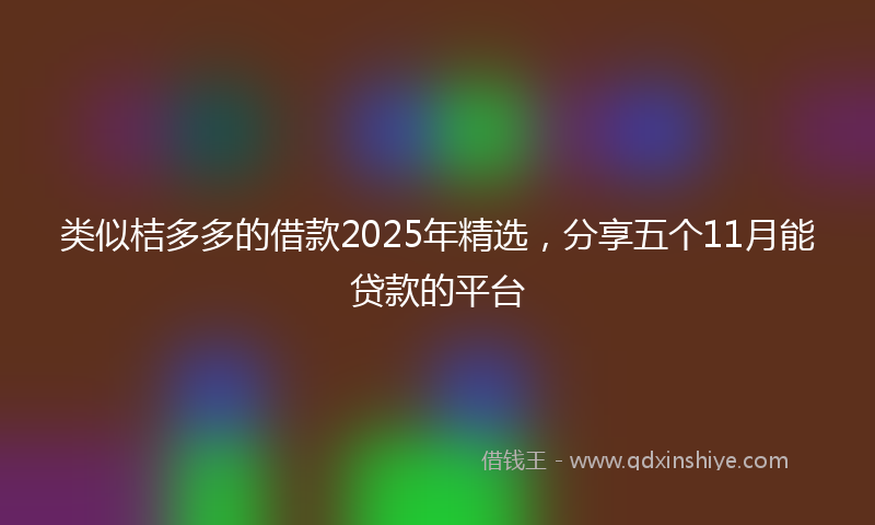 类似桔多多的借款2025年精选，分享五个11月能贷款的平台