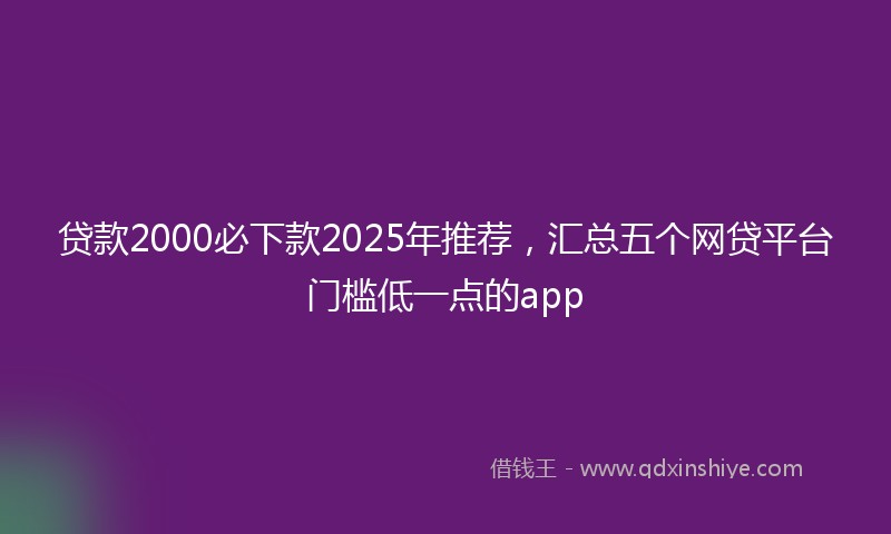 贷款2000必下款2025年推荐，汇总五个网贷平台门槛低一点的app