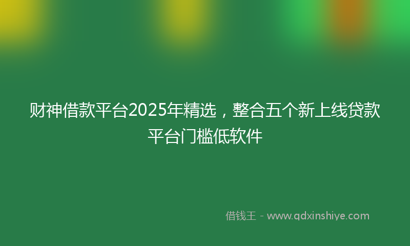 财神借款平台2025年精选，整合五个新上线贷款平台门槛低软件