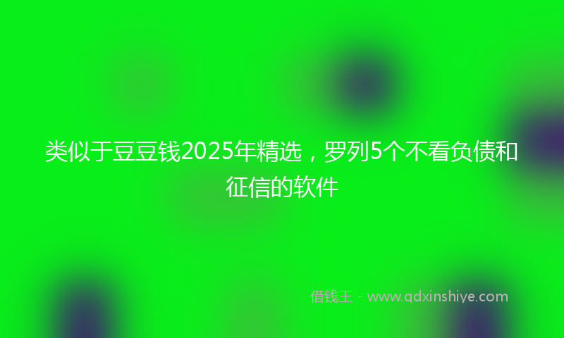 类似于豆豆钱2025年精选，罗列5个不看负债和征信的软件