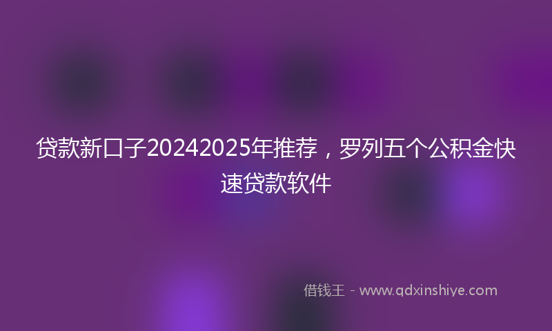 贷款新口子20242025年推荐，罗列五个公积金快速贷款软件
