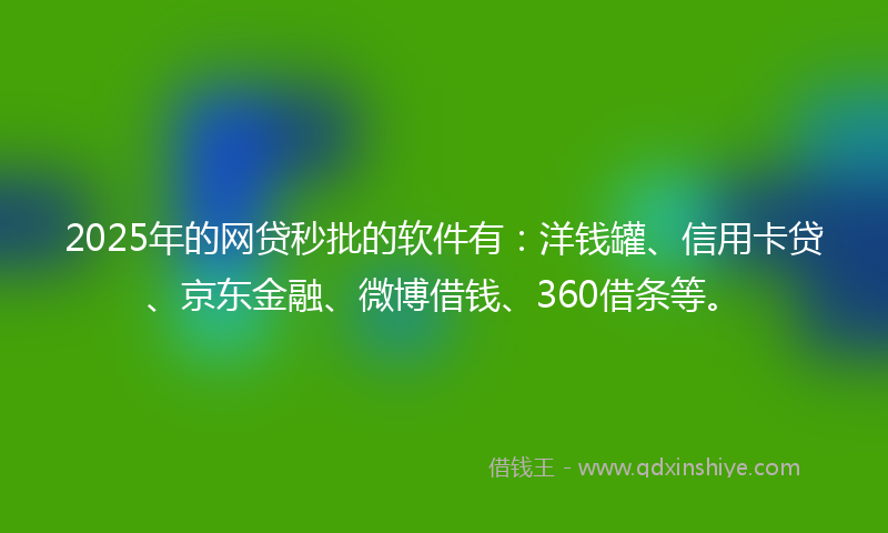 2025年的网贷秒批的软件有：洋钱罐、信用卡贷、京东金融、微博借钱、360借条等。