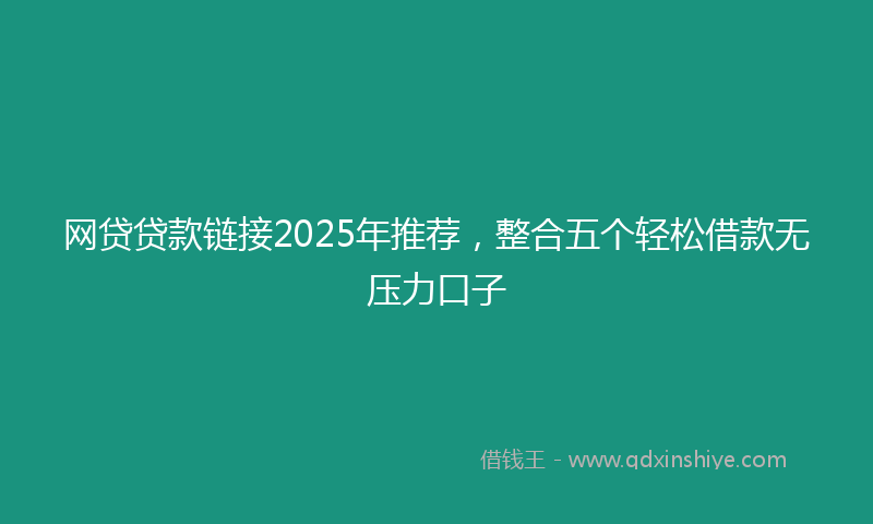 网贷贷款链接2025年推荐，整合五个轻松借款无压力口子