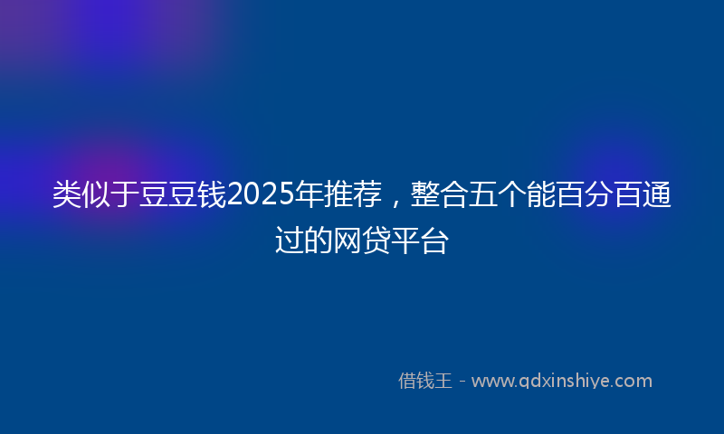 类似于豆豆钱2025年推荐，整合五个能百分百通过的网贷平台