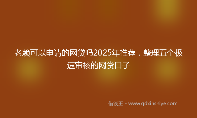 老赖可以申请的网贷吗2025年推荐，整理五个极速审核的网贷口子