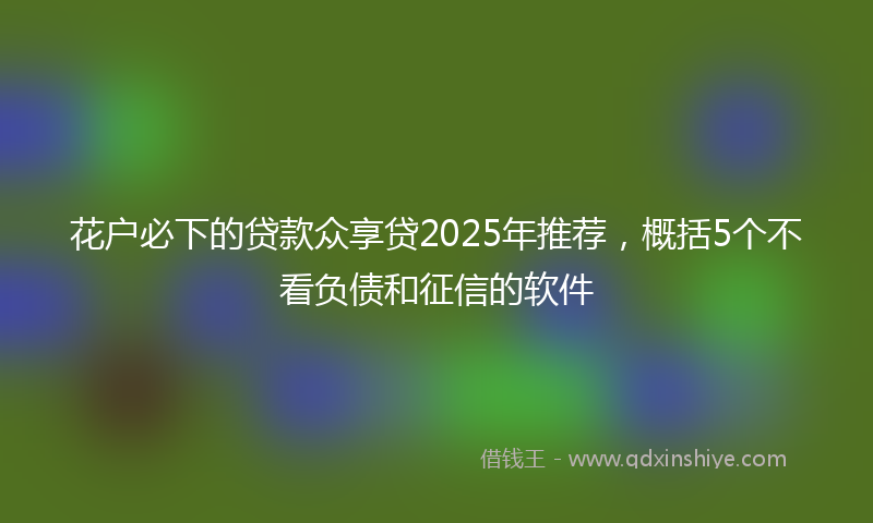 花户必下的贷款众享贷2025年推荐，概括5个不看负债和征信的软件