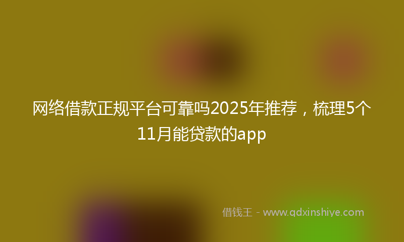 网络借款正规平台可靠吗2025年推荐，梳理5个11月能贷款的app