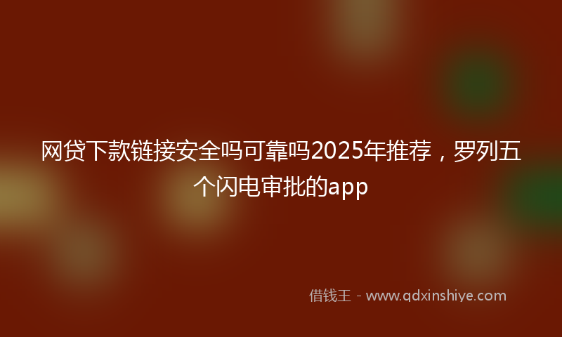 网贷下款链接安全吗可靠吗2025年推荐，罗列五个闪电审批的app