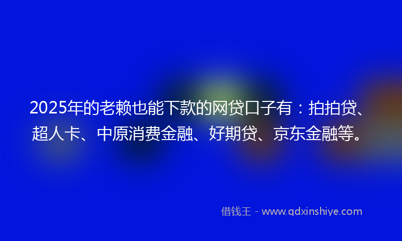 2025年的老赖也能下款的网贷口子有：拍拍贷、超人卡、中原消费金融、好期贷、京东金融等。