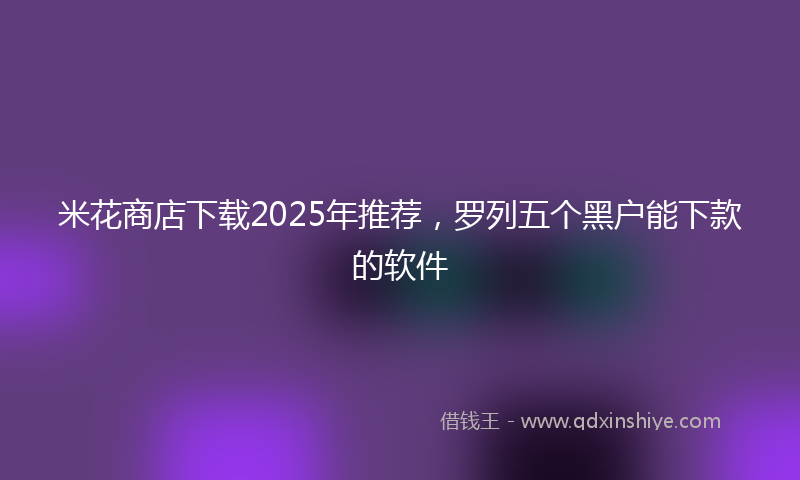 米花商店下载2025年推荐，罗列五个黑户能下款的软件