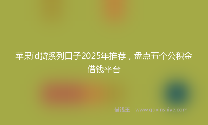 苹果id贷系列口子2025年推荐，盘点五个公积金借钱平台