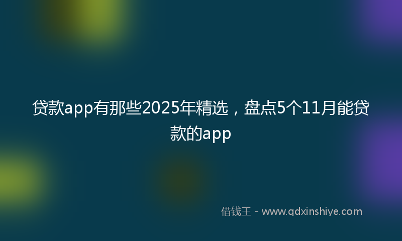 贷款app有那些2025年精选，盘点5个11月能贷款的app